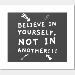 BELIEVE IN YOURSELF, NOT IN ANOTHER!!! Posters and Art